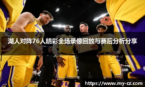 湖人对阵76人精彩全场录像回放与赛后分析分享